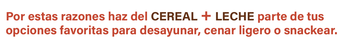 Por estas razones haz del CEREAL + LECHE parte de tus opciones favoritas para desayunar, cenar ligero o snackear.
